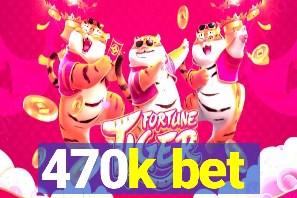 470k bet