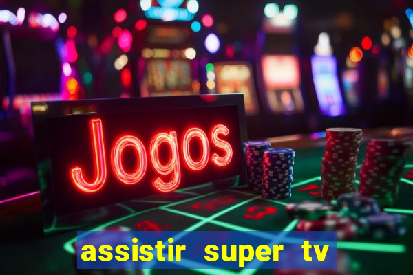 assistir super tv ao vivo