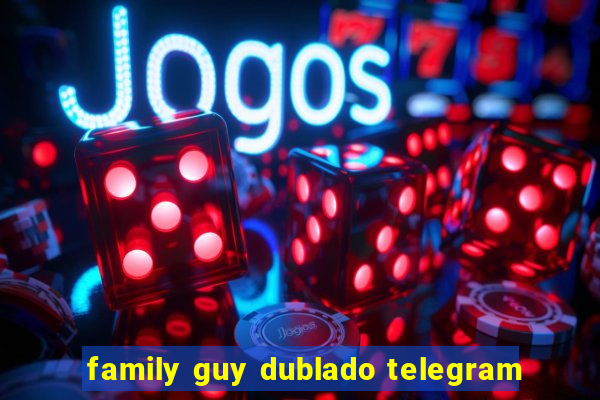 family guy dublado telegram