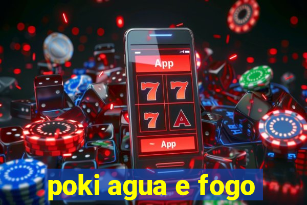 poki agua e fogo