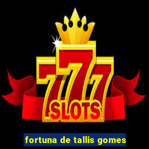 fortuna de tallis gomes