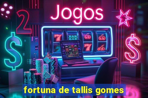 fortuna de tallis gomes