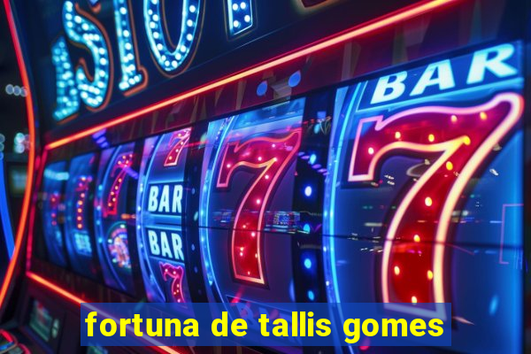 fortuna de tallis gomes