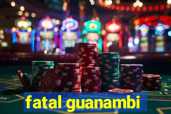 fatal guanambi