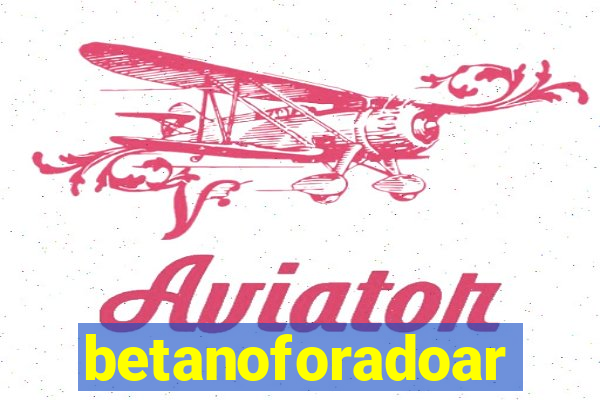 betanoforadoar