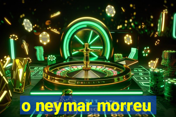 o neymar morreu