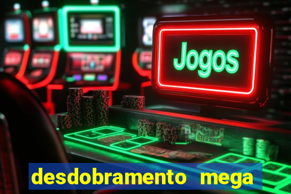 desdobramento mega sena 28 dezenas