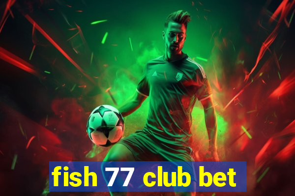 fish 77 club bet