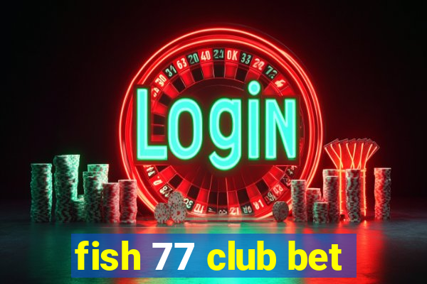 fish 77 club bet