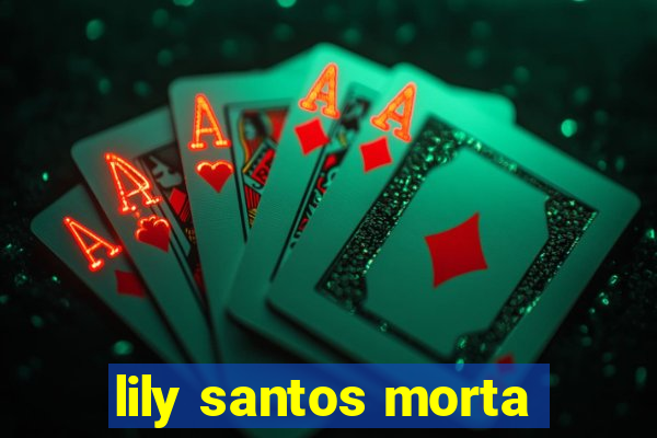 lily santos morta