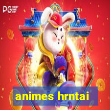 animes hrntai