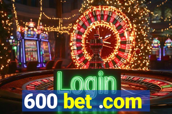 600 bet .com