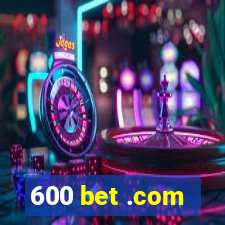 600 bet .com