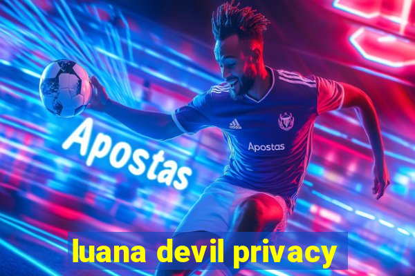 luana devil privacy