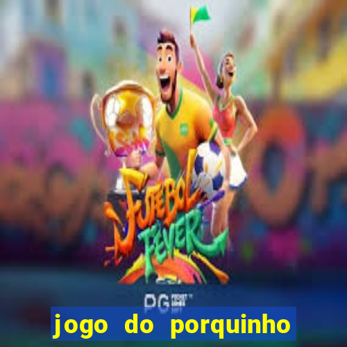 jogo do porquinho que ganha dinheiro