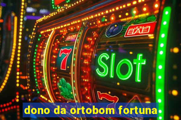 dono da ortobom fortuna