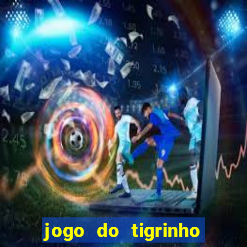 jogo do tigrinho que ganha dinheiro no cadastro