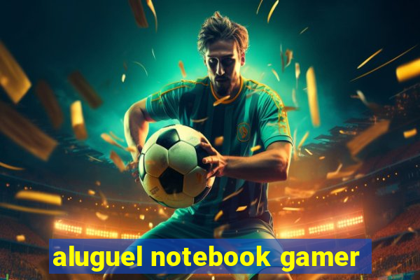 aluguel notebook gamer