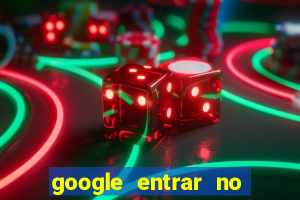 google entrar no jogo de c****