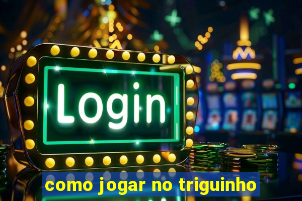 como jogar no triguinho