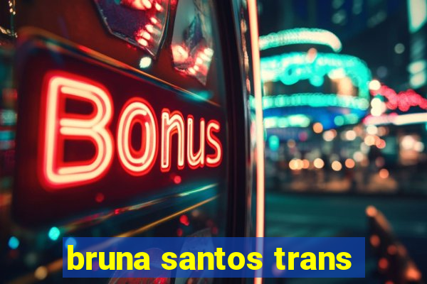 bruna santos trans