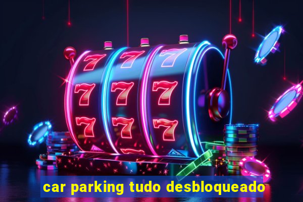 car parking tudo desbloqueado