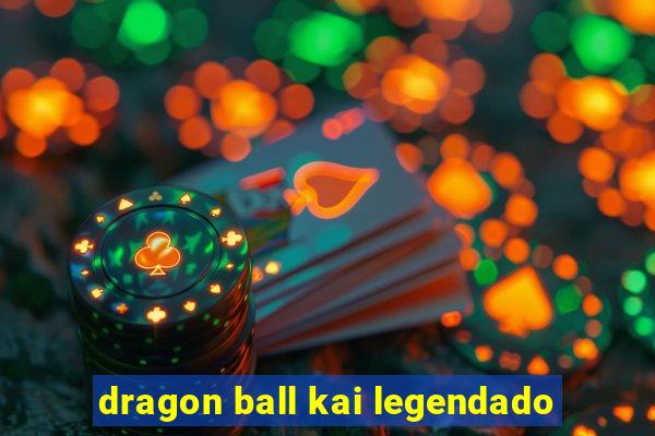 dragon ball kai legendado