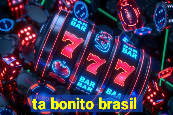 ta bonito brasil