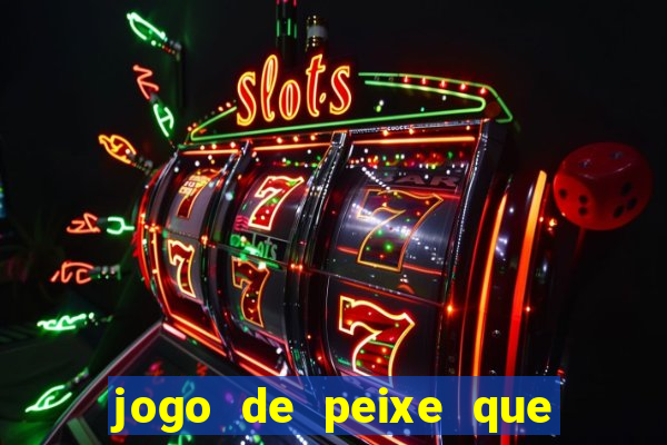 jogo de peixe que ganha dinheiro