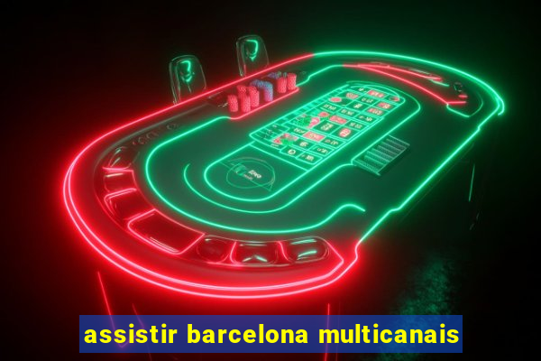 assistir barcelona multicanais