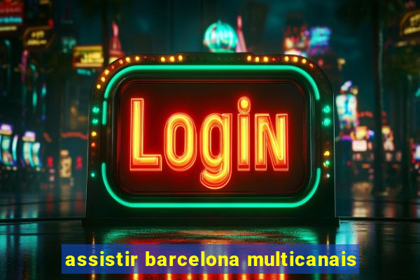 assistir barcelona multicanais