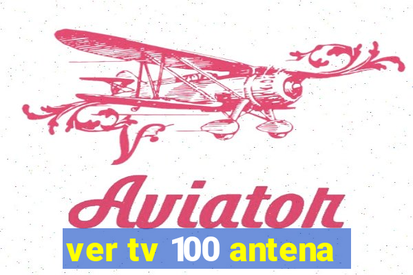 ver tv 100 antena