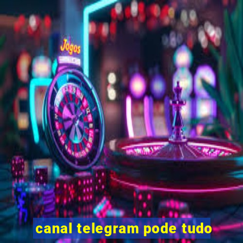 canal telegram pode tudo