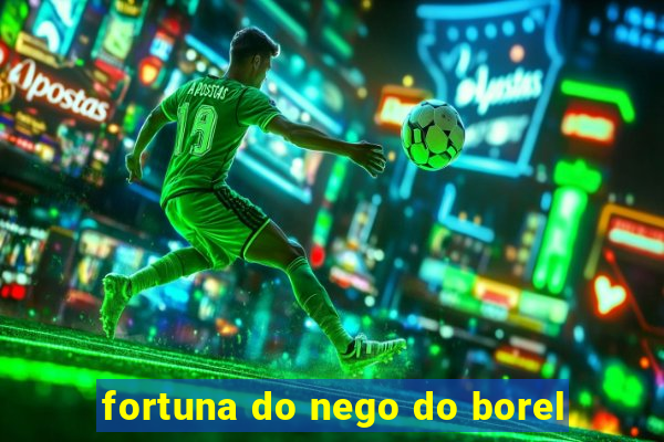 fortuna do nego do borel