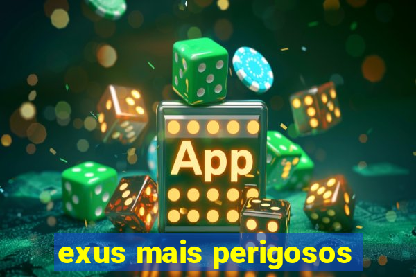 exus mais perigosos