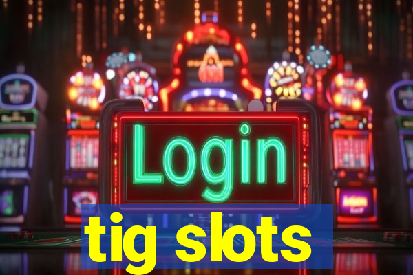 tig slots