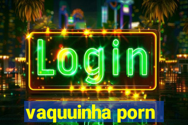 vaquuinha porn