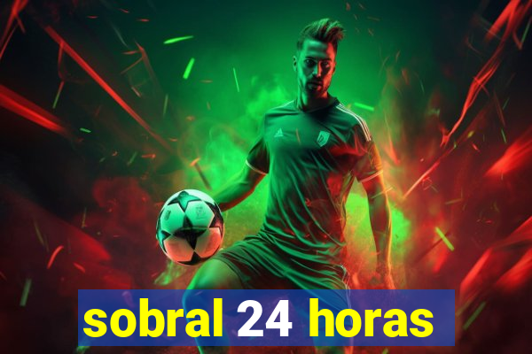 sobral 24 horas