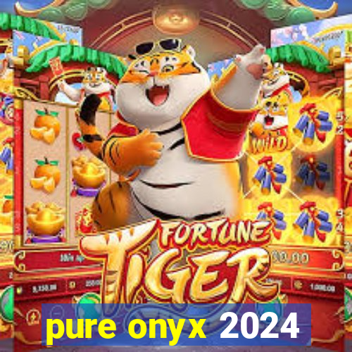 pure onyx 2024