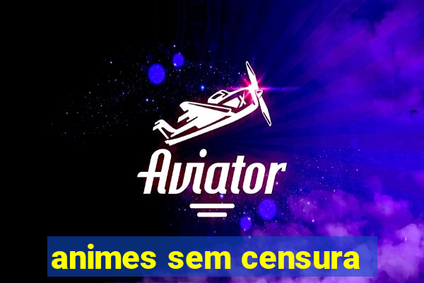 animes sem censura