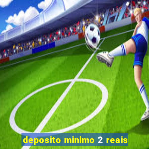 deposito minimo 2 reais