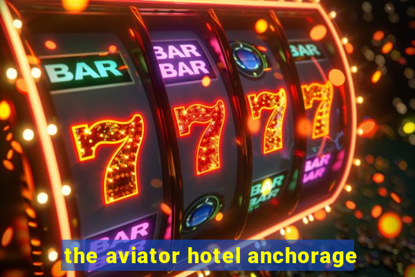 the aviator hotel anchorage