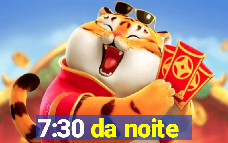 7:30 da noite