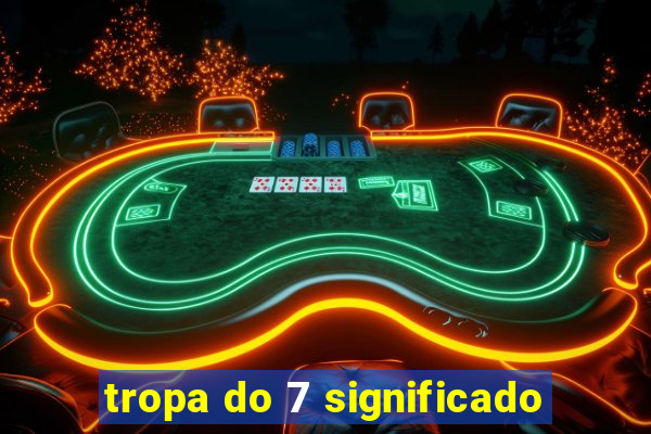 tropa do 7 significado