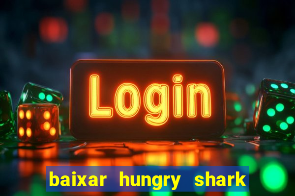 baixar hungry shark evolution dinheiro infinito