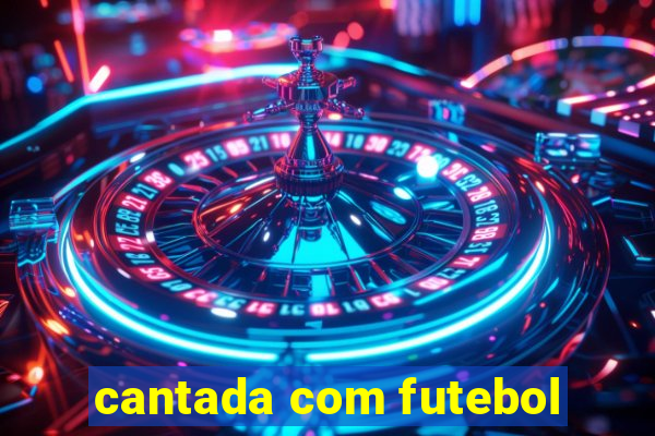 cantada com futebol