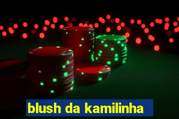 blush da kamilinha