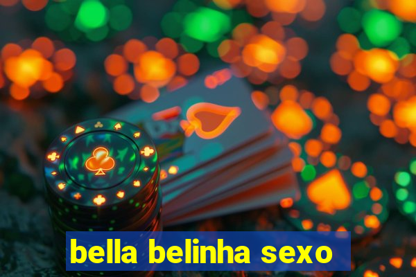 bella belinha sexo