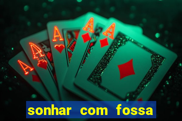 sonhar com fossa de fezes cheia