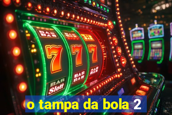 o tampa da bola 2